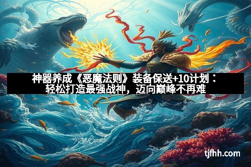 神器养成《恶魔法则》装备保送+10计划：轻松打造最强战神，迈向巅峰不再难